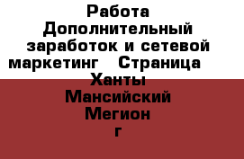 Работа Дополнительный заработок и сетевой маркетинг - Страница 4 . Ханты-Мансийский,Мегион г.